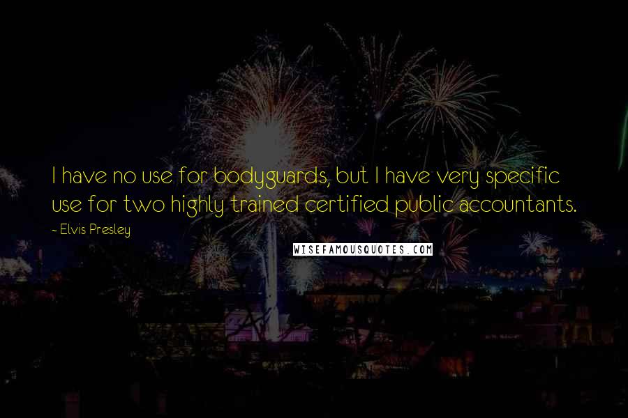 Elvis Presley Quotes: I have no use for bodyguards, but I have very specific use for two highly trained certified public accountants.