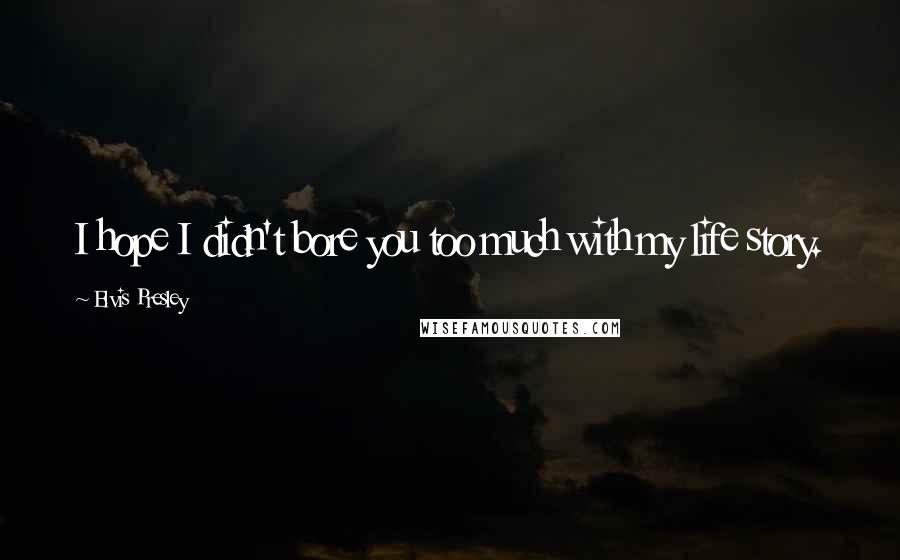 Elvis Presley Quotes: I hope I didn't bore you too much with my life story.