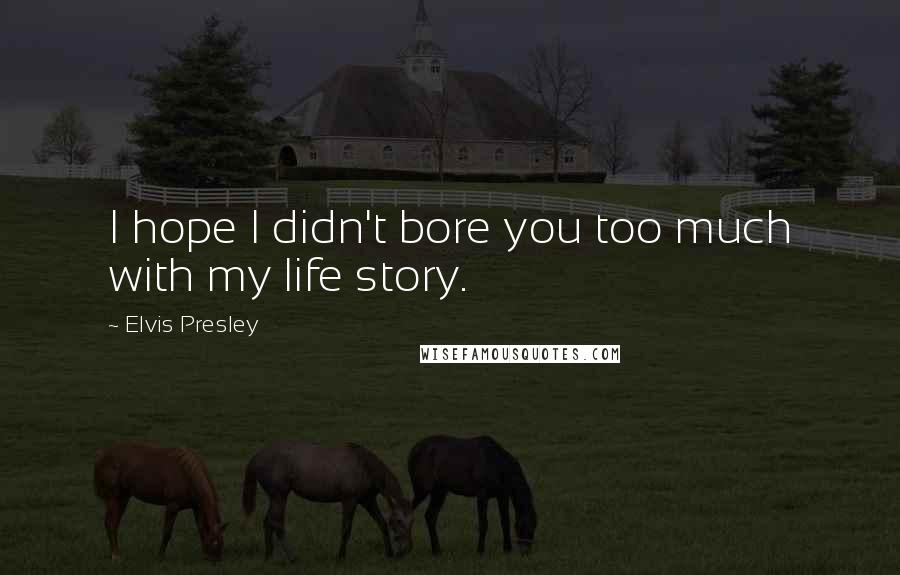 Elvis Presley Quotes: I hope I didn't bore you too much with my life story.