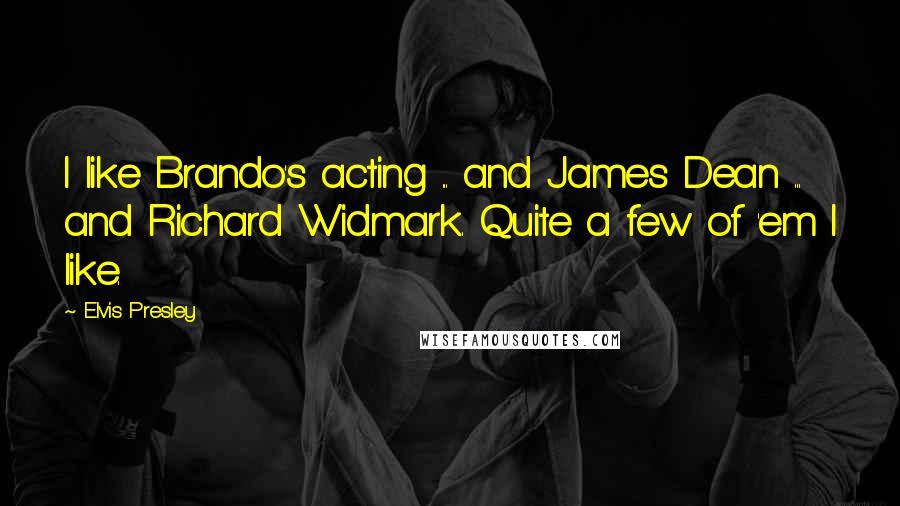 Elvis Presley Quotes: I like Brando's acting ... and James Dean ... and Richard Widmark. Quite a few of 'em I like.