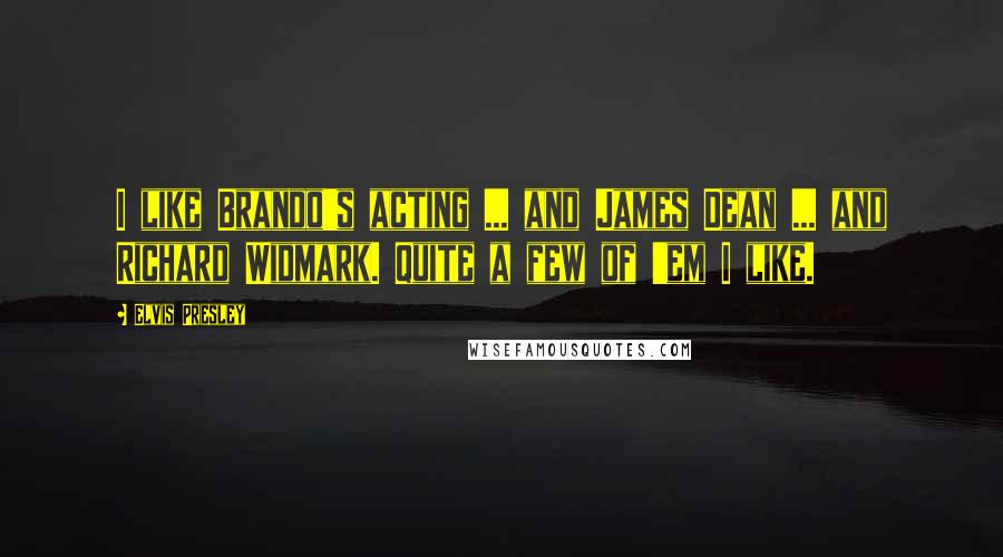 Elvis Presley Quotes: I like Brando's acting ... and James Dean ... and Richard Widmark. Quite a few of 'em I like.