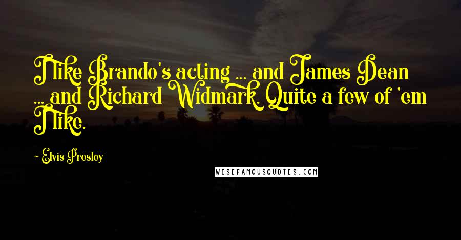 Elvis Presley Quotes: I like Brando's acting ... and James Dean ... and Richard Widmark. Quite a few of 'em I like.
