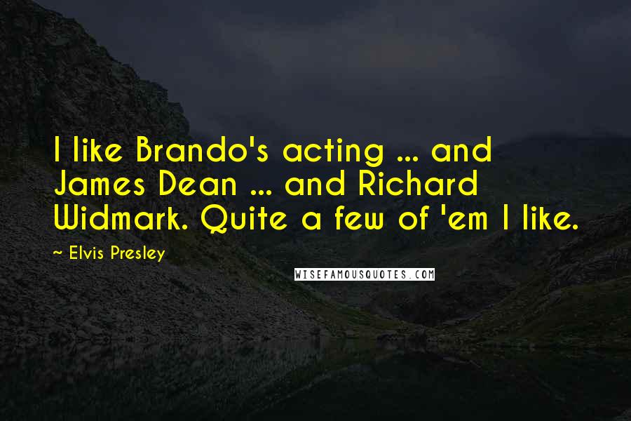 Elvis Presley Quotes: I like Brando's acting ... and James Dean ... and Richard Widmark. Quite a few of 'em I like.