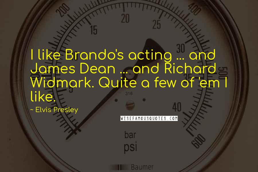 Elvis Presley Quotes: I like Brando's acting ... and James Dean ... and Richard Widmark. Quite a few of 'em I like.