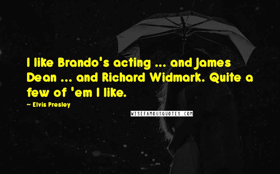 Elvis Presley Quotes: I like Brando's acting ... and James Dean ... and Richard Widmark. Quite a few of 'em I like.