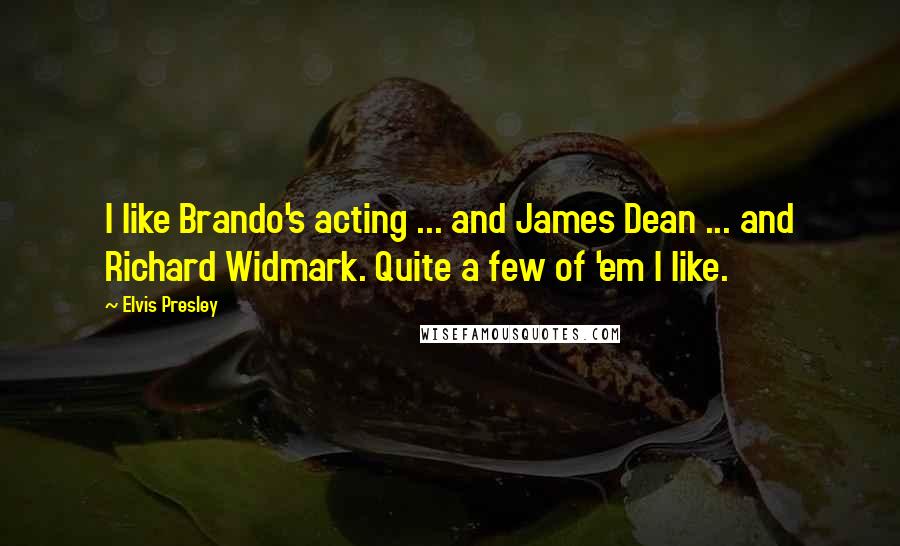 Elvis Presley Quotes: I like Brando's acting ... and James Dean ... and Richard Widmark. Quite a few of 'em I like.