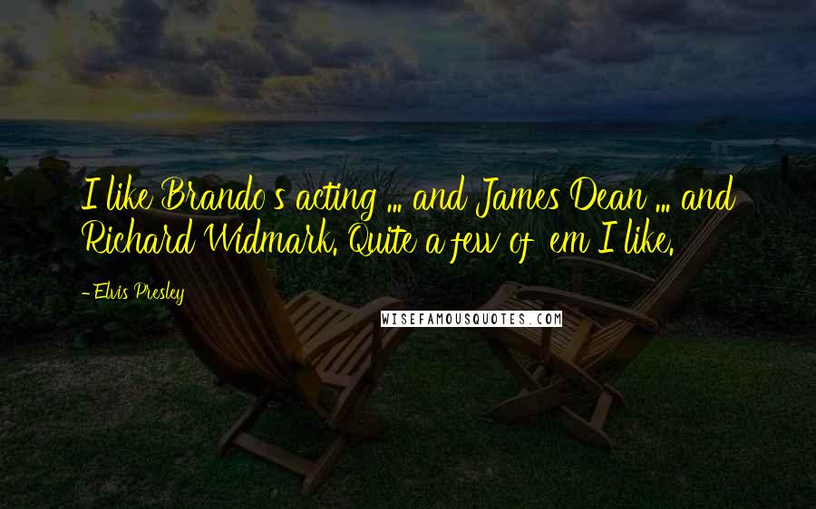 Elvis Presley Quotes: I like Brando's acting ... and James Dean ... and Richard Widmark. Quite a few of 'em I like.