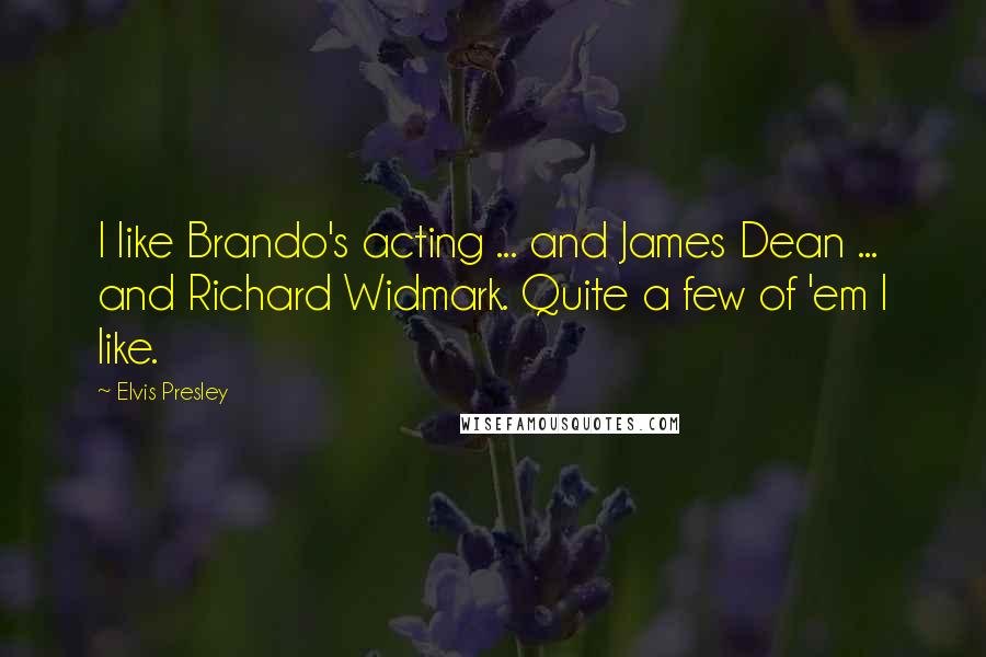 Elvis Presley Quotes: I like Brando's acting ... and James Dean ... and Richard Widmark. Quite a few of 'em I like.