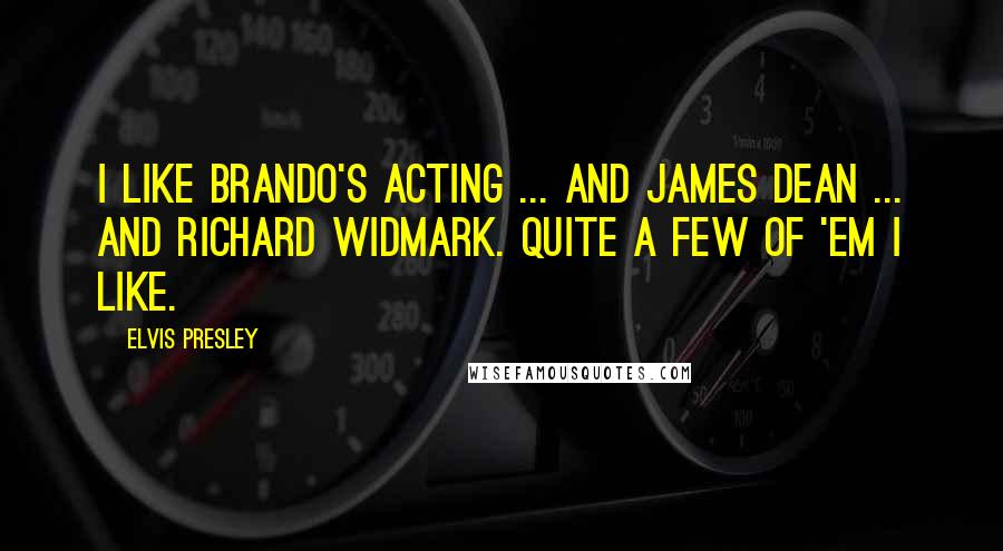 Elvis Presley Quotes: I like Brando's acting ... and James Dean ... and Richard Widmark. Quite a few of 'em I like.