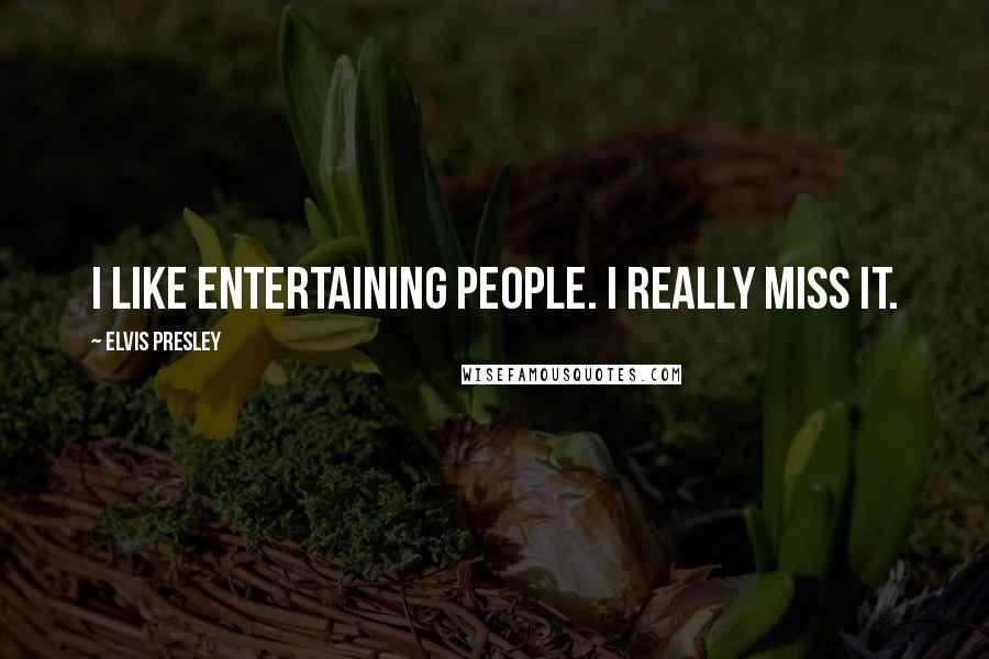 Elvis Presley Quotes: I like entertaining people. I really miss it.
