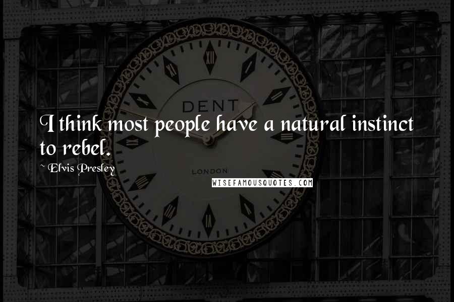 Elvis Presley Quotes: I think most people have a natural instinct to rebel.