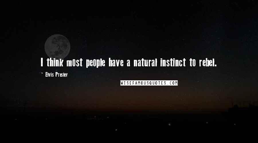 Elvis Presley Quotes: I think most people have a natural instinct to rebel.