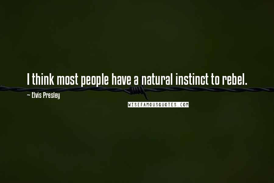 Elvis Presley Quotes: I think most people have a natural instinct to rebel.