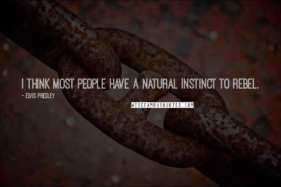 Elvis Presley Quotes: I think most people have a natural instinct to rebel.