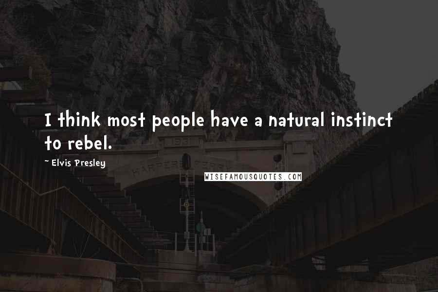 Elvis Presley Quotes: I think most people have a natural instinct to rebel.