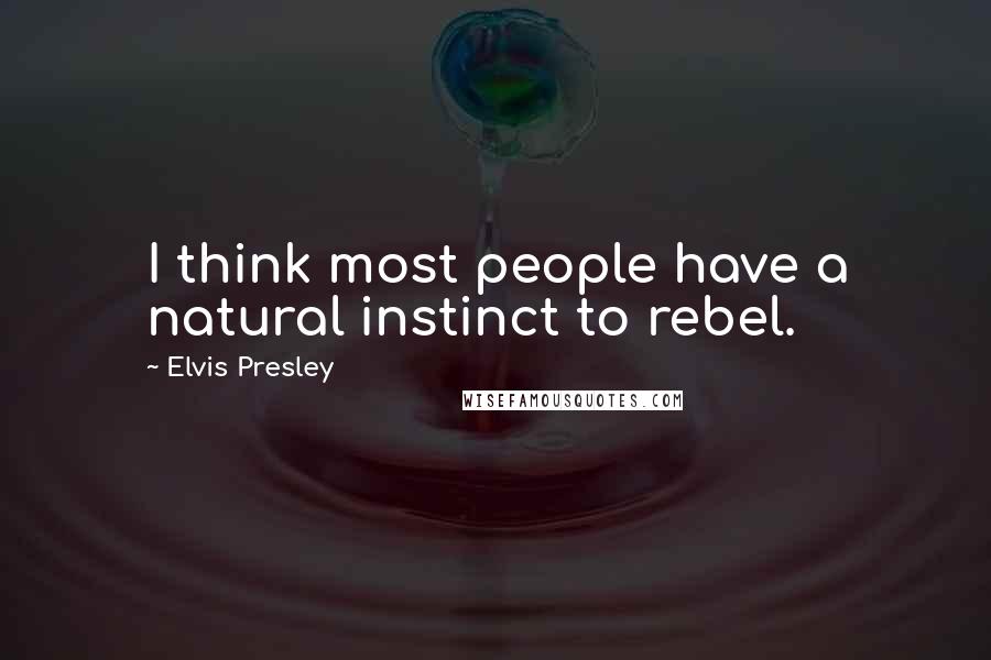 Elvis Presley Quotes: I think most people have a natural instinct to rebel.