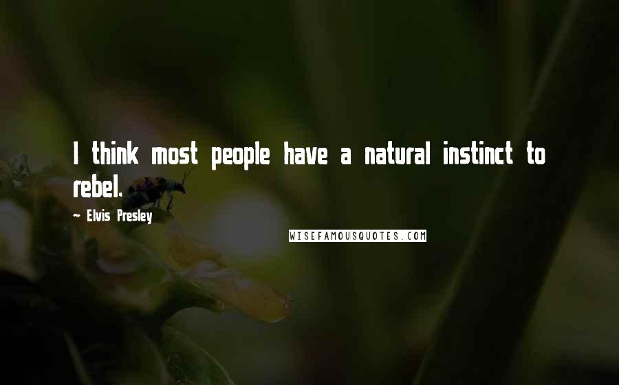 Elvis Presley Quotes: I think most people have a natural instinct to rebel.