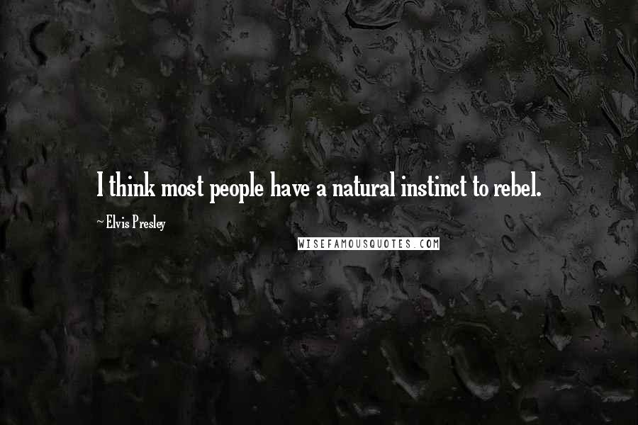 Elvis Presley Quotes: I think most people have a natural instinct to rebel.