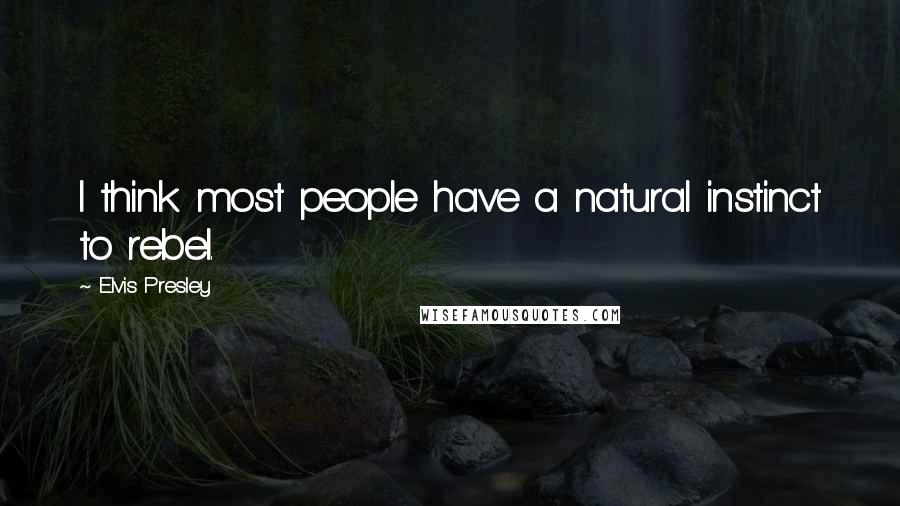 Elvis Presley Quotes: I think most people have a natural instinct to rebel.