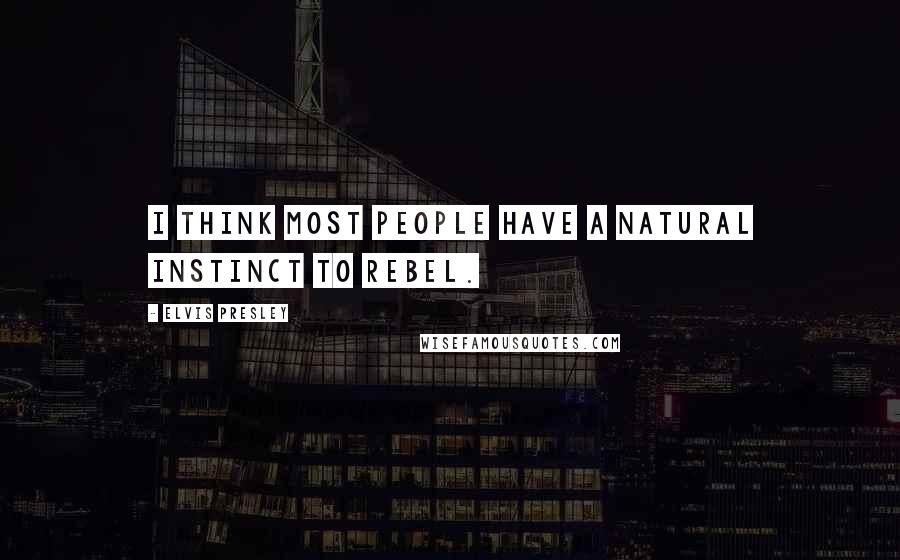 Elvis Presley Quotes: I think most people have a natural instinct to rebel.