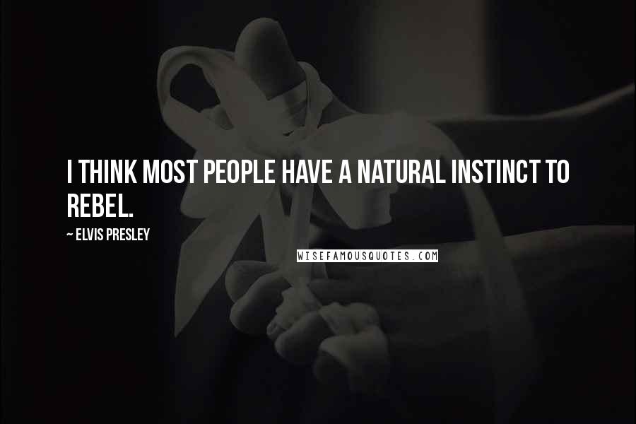 Elvis Presley Quotes: I think most people have a natural instinct to rebel.