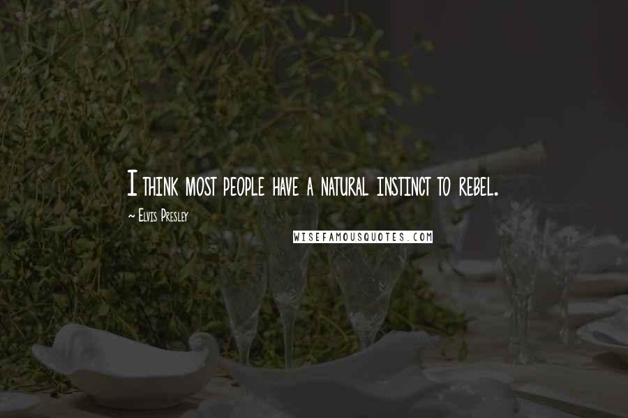 Elvis Presley Quotes: I think most people have a natural instinct to rebel.