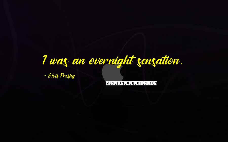 Elvis Presley Quotes: I was an overnight sensation.