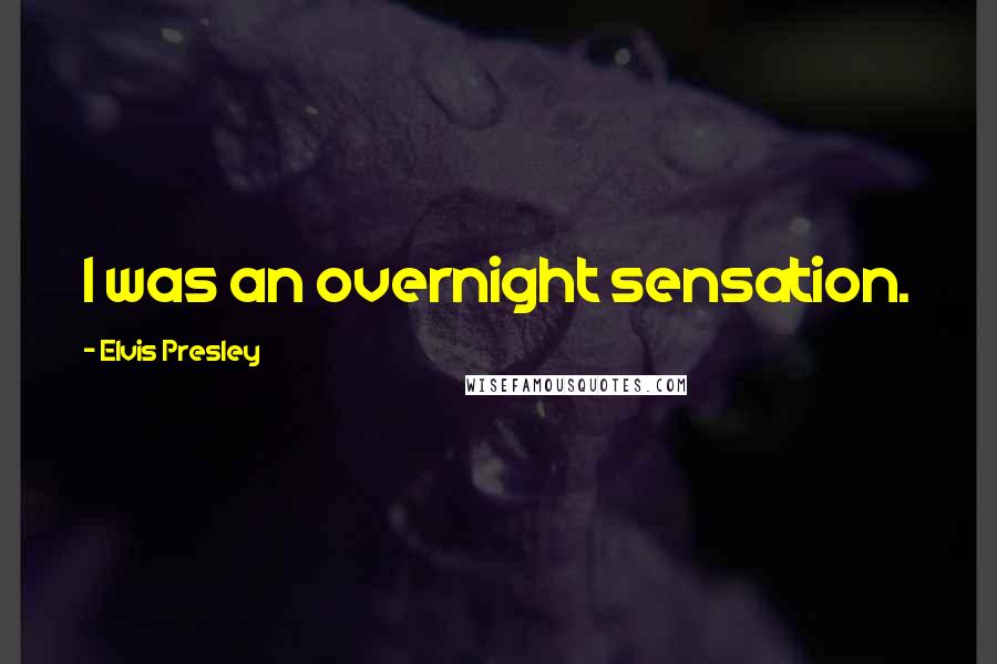 Elvis Presley Quotes: I was an overnight sensation.