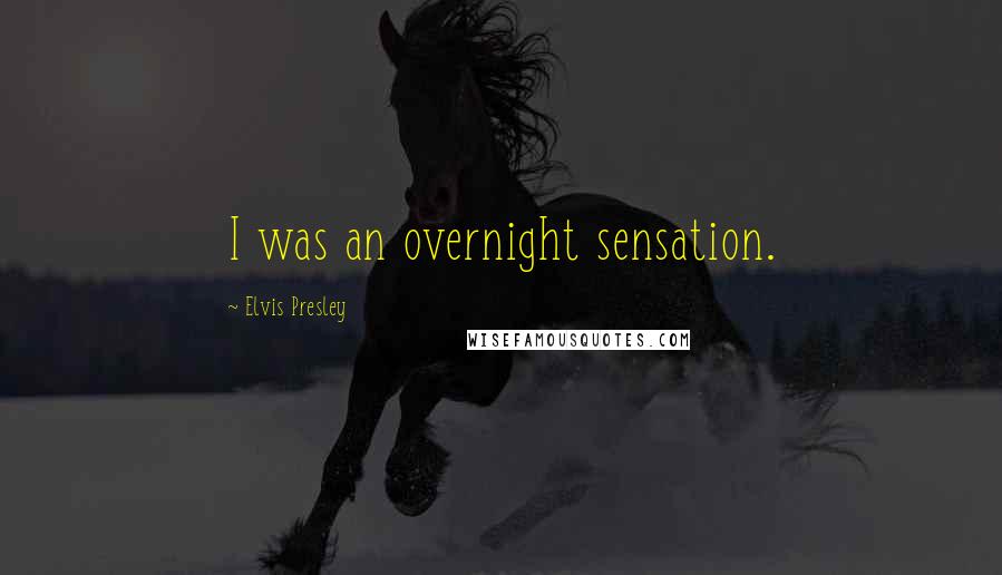 Elvis Presley Quotes: I was an overnight sensation.