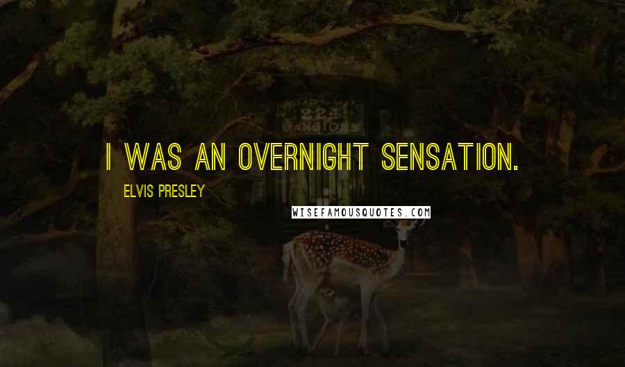 Elvis Presley Quotes: I was an overnight sensation.