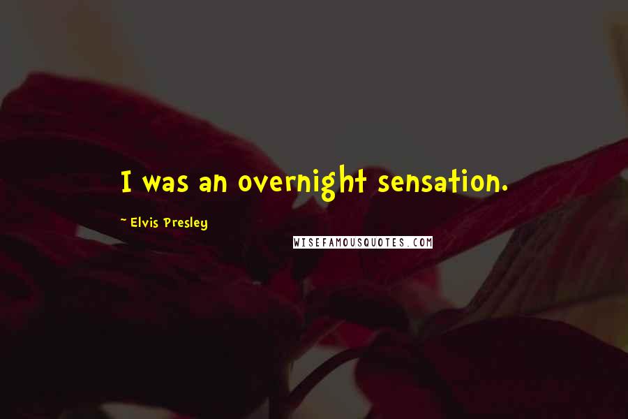 Elvis Presley Quotes: I was an overnight sensation.