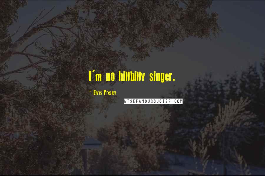 Elvis Presley Quotes: I'm no hillbilly singer.