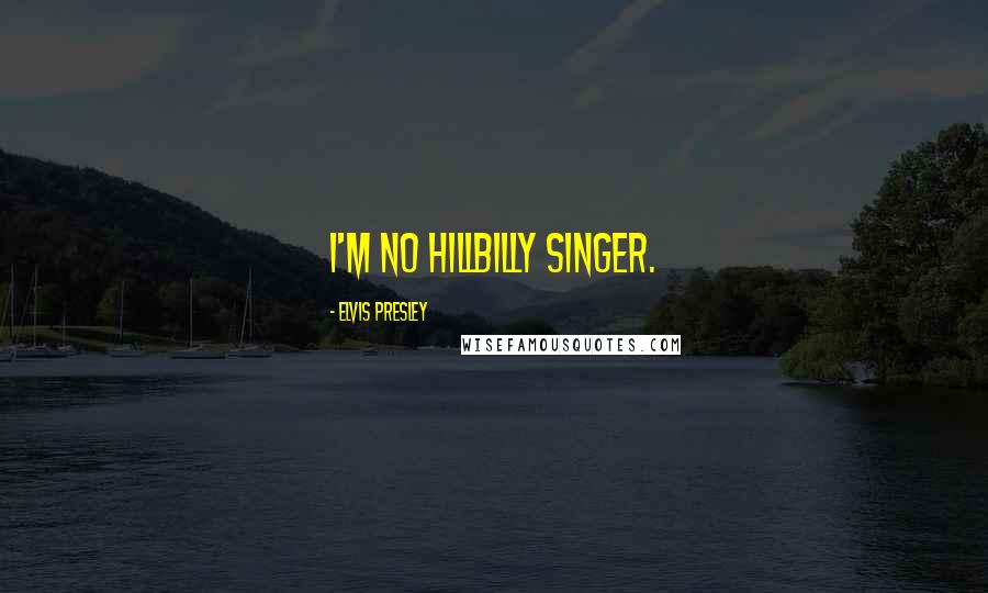 Elvis Presley Quotes: I'm no hillbilly singer.