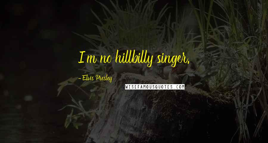 Elvis Presley Quotes: I'm no hillbilly singer.