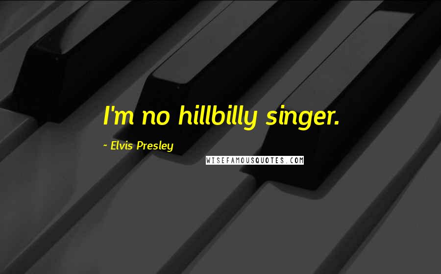 Elvis Presley Quotes: I'm no hillbilly singer.