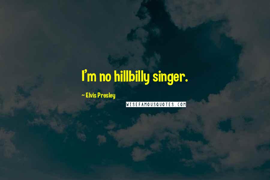 Elvis Presley Quotes: I'm no hillbilly singer.