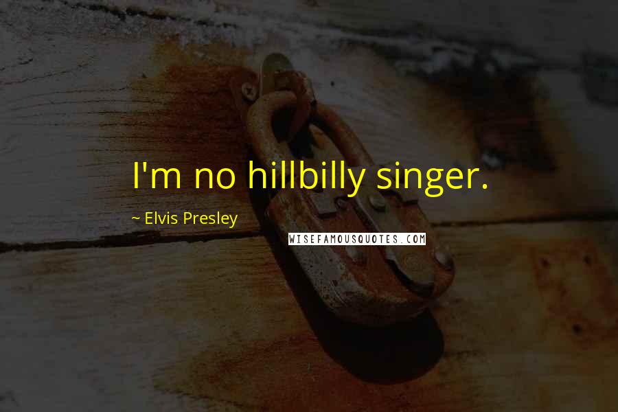 Elvis Presley Quotes: I'm no hillbilly singer.