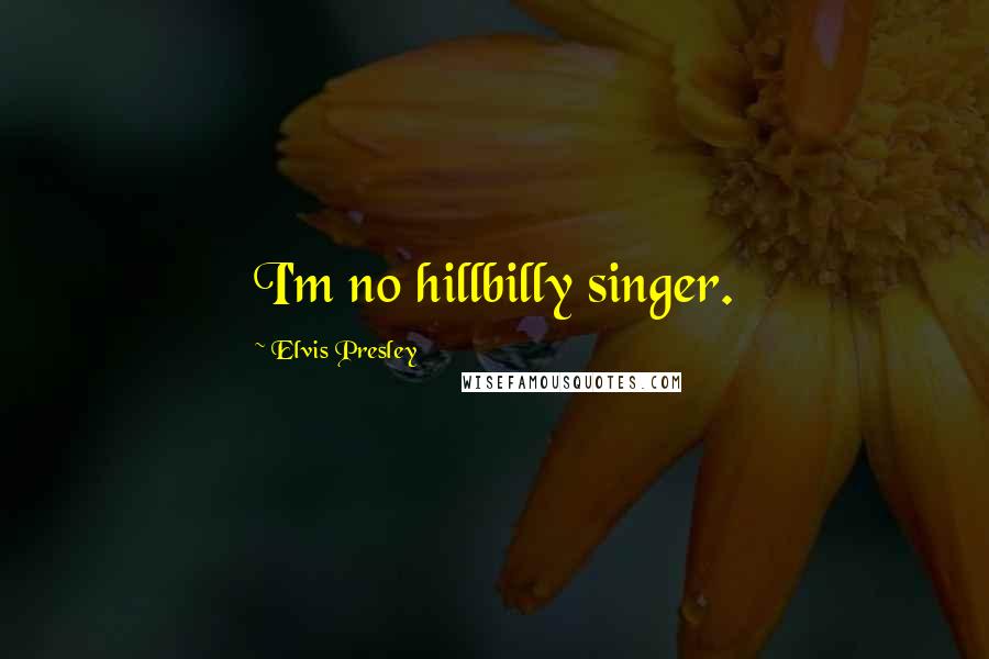 Elvis Presley Quotes: I'm no hillbilly singer.