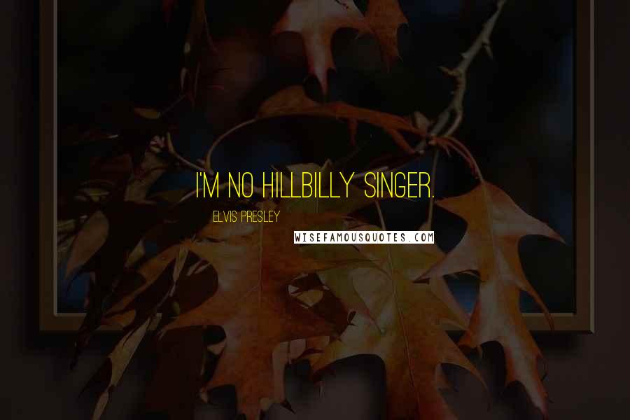 Elvis Presley Quotes: I'm no hillbilly singer.