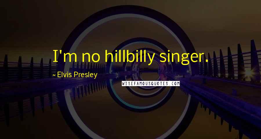 Elvis Presley Quotes: I'm no hillbilly singer.