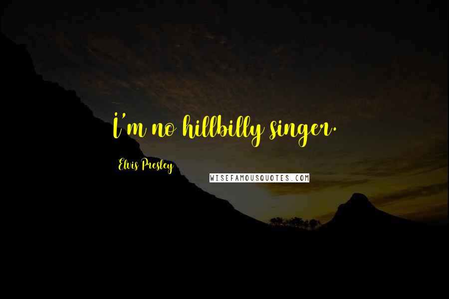 Elvis Presley Quotes: I'm no hillbilly singer.