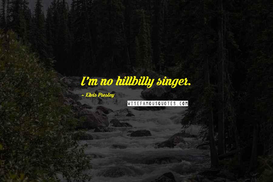 Elvis Presley Quotes: I'm no hillbilly singer.