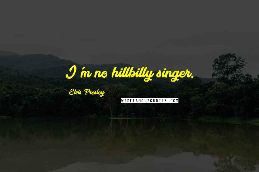 Elvis Presley Quotes: I'm no hillbilly singer.