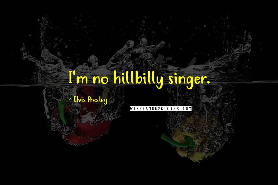 Elvis Presley Quotes: I'm no hillbilly singer.