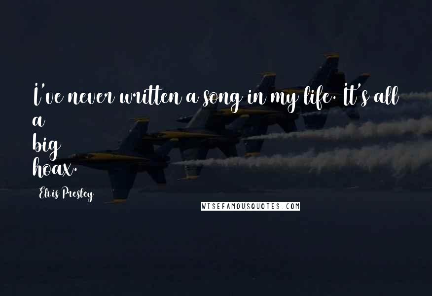 Elvis Presley Quotes: I've never written a song in my life. It's all a big hoax.