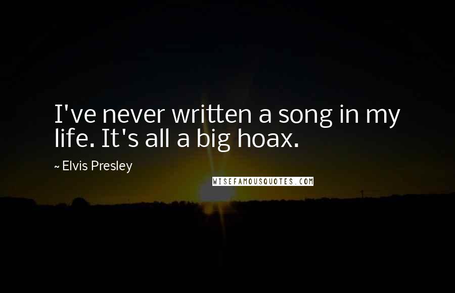 Elvis Presley Quotes: I've never written a song in my life. It's all a big hoax.