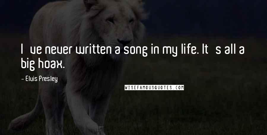 Elvis Presley Quotes: I've never written a song in my life. It's all a big hoax.