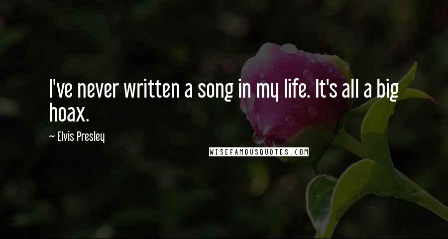 Elvis Presley Quotes: I've never written a song in my life. It's all a big hoax.