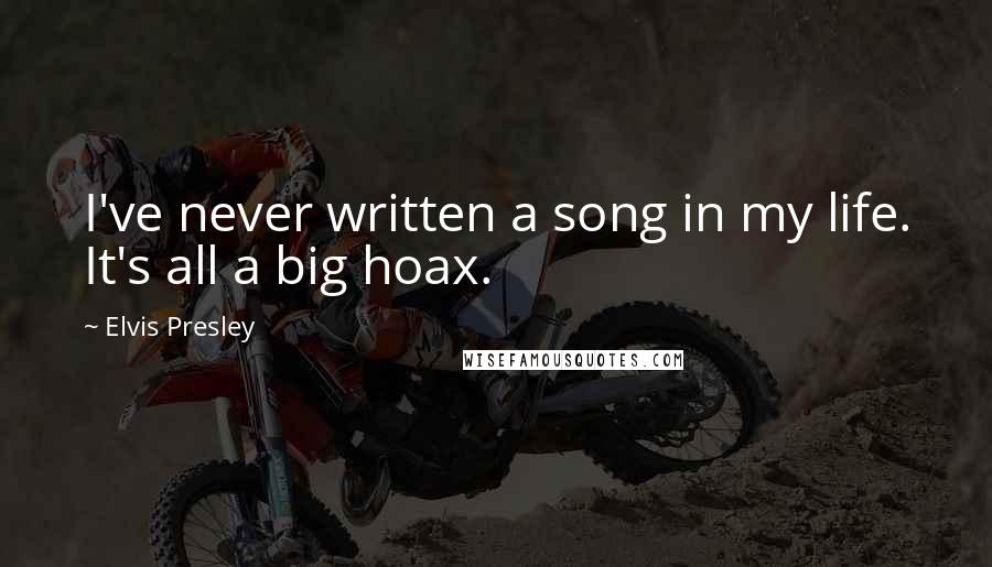 Elvis Presley Quotes: I've never written a song in my life. It's all a big hoax.