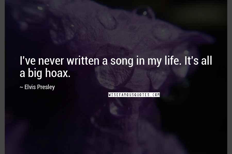 Elvis Presley Quotes: I've never written a song in my life. It's all a big hoax.